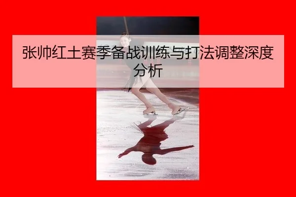 张帅红土赛季备战训练与打法调整深度分析
